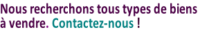Nous recherchons tous types de biens  à vendre. Contactez-nous !